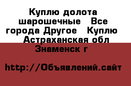 Куплю долота шарошечные - Все города Другое » Куплю   . Астраханская обл.,Знаменск г.